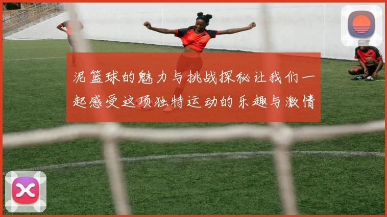 泥篮球的魅力与挑战探秘让我们一起感受这项独特运动的乐趣与激情