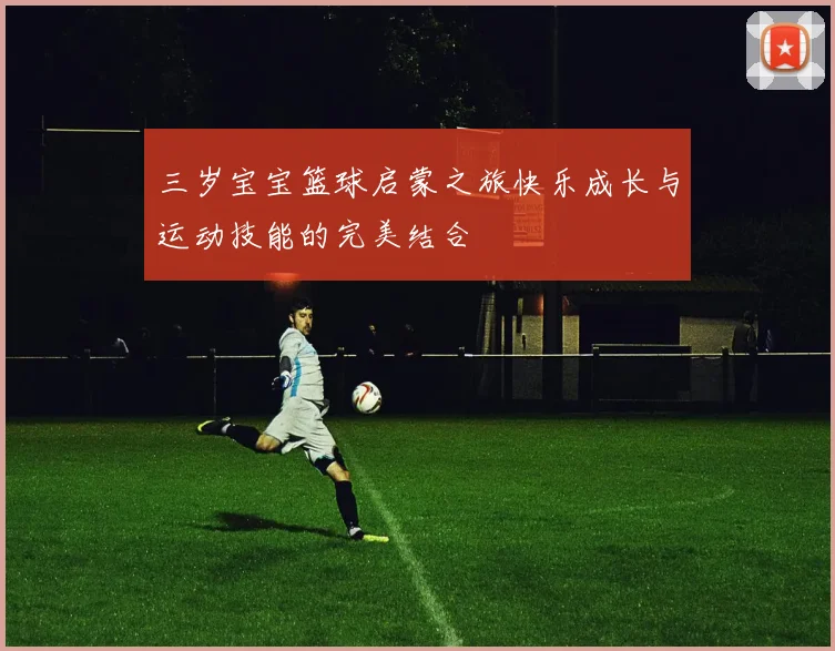 三岁宝宝篮球启蒙之旅快乐成长与运动技能的完美结合