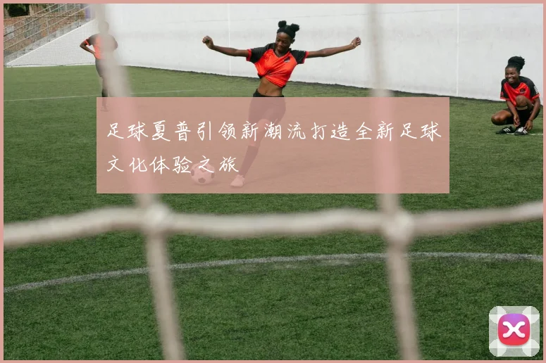 足球夏普引领新潮流打造全新足球文化体验之旅