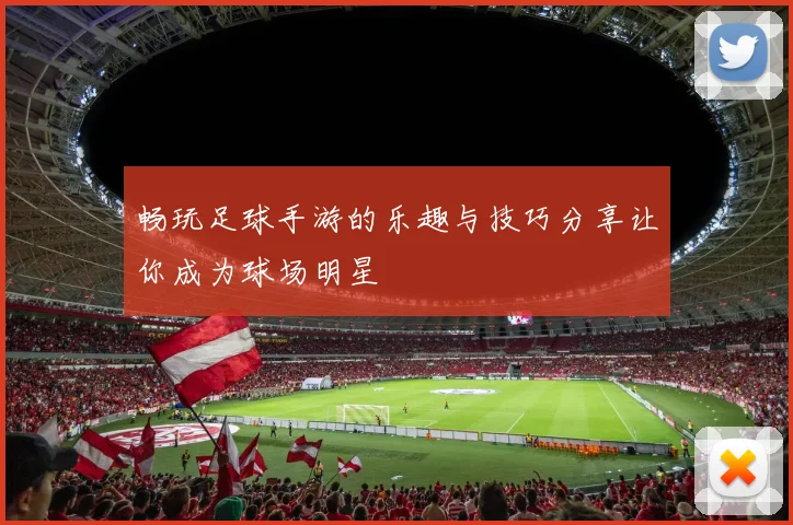 畅玩足球手游的乐趣与技巧分享让你成为球场明星