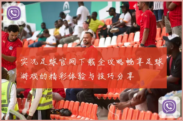 实况足球官网下载全攻略畅享足球游戏的精彩体验与技巧分享
