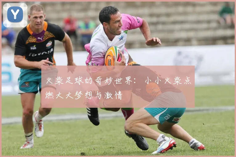 火柴足球的奇妙世界：小小火柴点燃大大梦想与激情