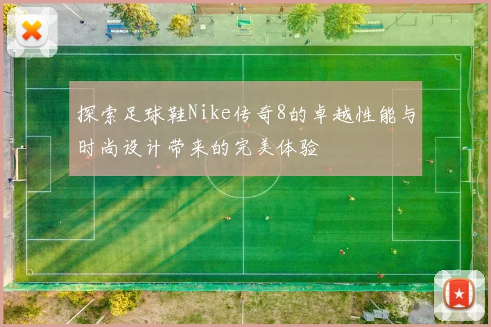 探索足球鞋Nike传奇8的卓越性能与时尚设计带来的完美体验