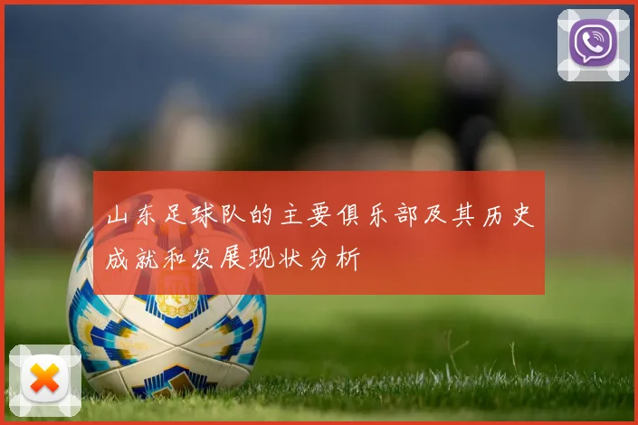 山东足球队的主要俱乐部及其历史成就和发展现状分析