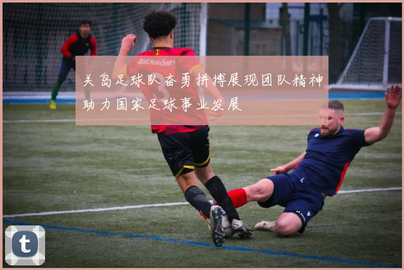 关岛足球队奋勇拼搏展现团队精神助力国家足球事业发展