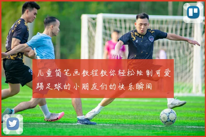 儿童简笔画教程教你轻松绘制可爱踢足球的小朋友们的快乐瞬间