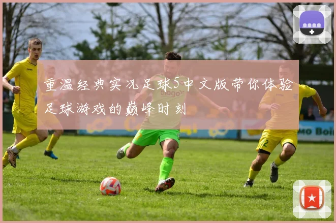 重温经典实况足球5中文版带你体验足球游戏的巅峰时刻